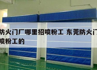 东莞防火门厂哪里招喷粉工 东莞防火门厂哪里招喷粉工的
