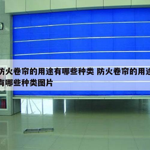 防火卷帘的用途有哪些种类 防火卷帘的用途有哪些种类图片
