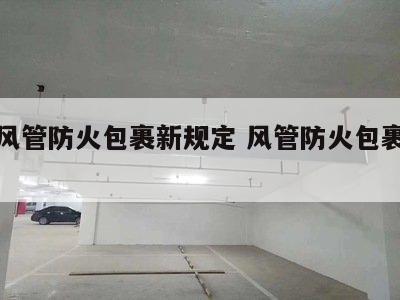 消防风管防火包裹新规定 风管防火包裹现场图片