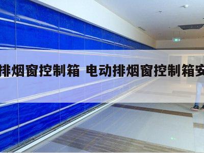 电动排烟窗控制箱 电动排烟窗控制箱安装高度