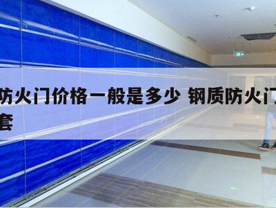钢质防火门价格一般是多少 钢质防火门多少钱一套