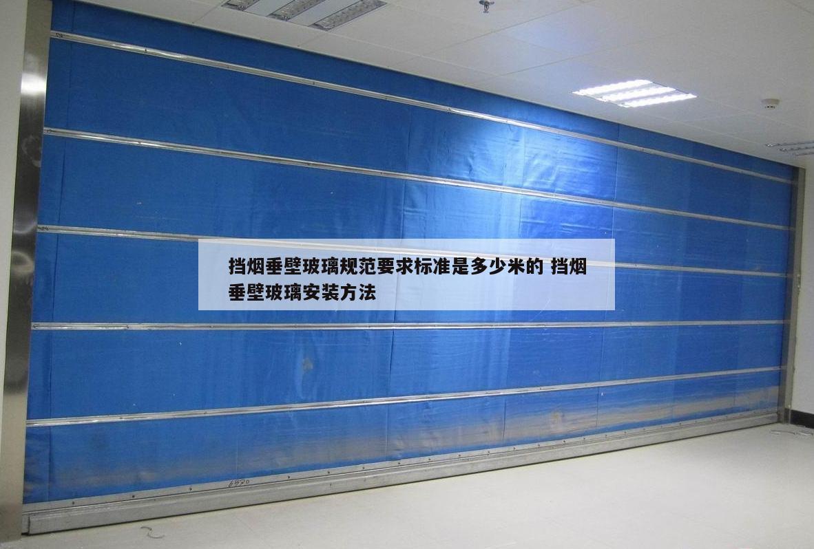 挡烟垂壁玻璃规范要求标准是多少米的 挡烟垂壁玻璃安装方法