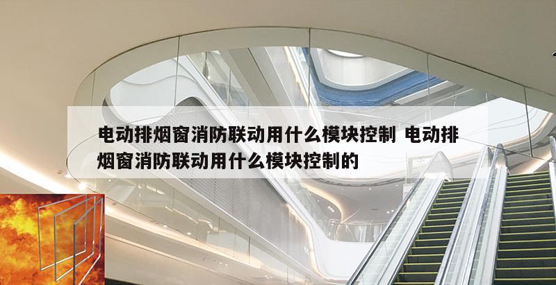电动排烟窗消防联动用什么模块控制 电动排烟窗消防联动用什么模块控制的