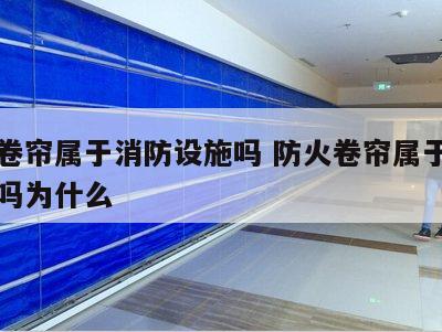 防火卷帘属于消防设施吗 防火卷帘属于消防设施吗为什么