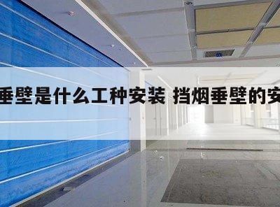 挡烟垂壁是什么工种安装 挡烟垂壁的安装要求
