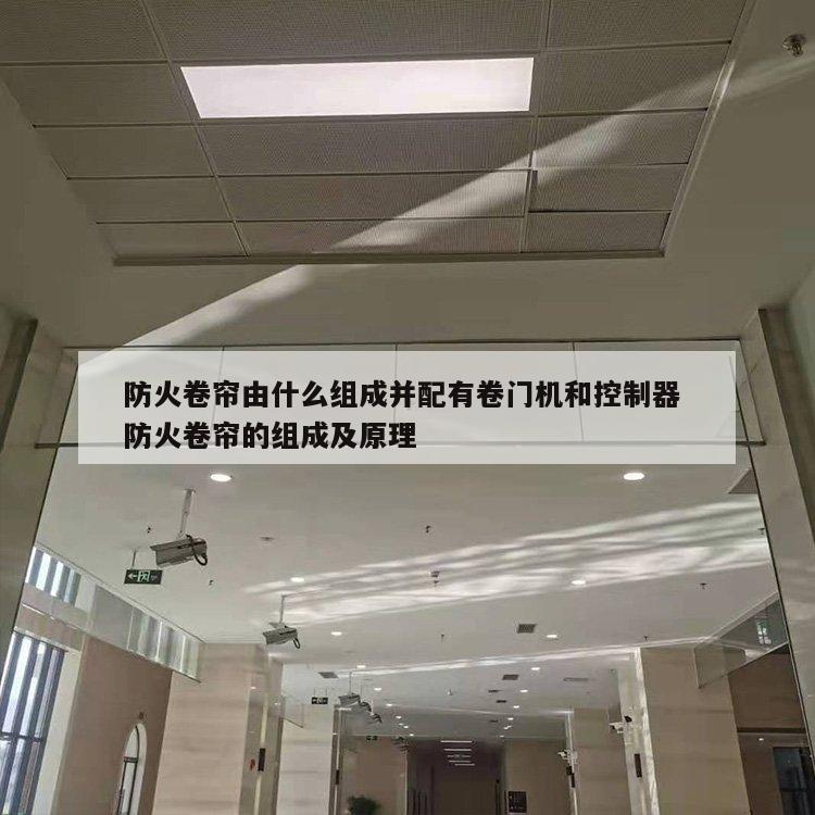 防火卷帘由什么组成并配有卷门机和控制器 防火卷帘的组成及原理