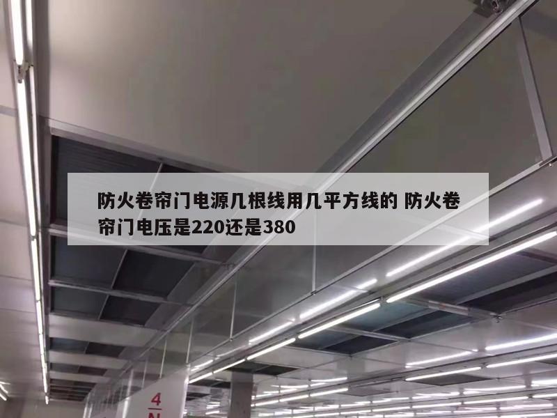防火卷帘门电源几根线用几平方线的 防火卷帘门电压是220还是380