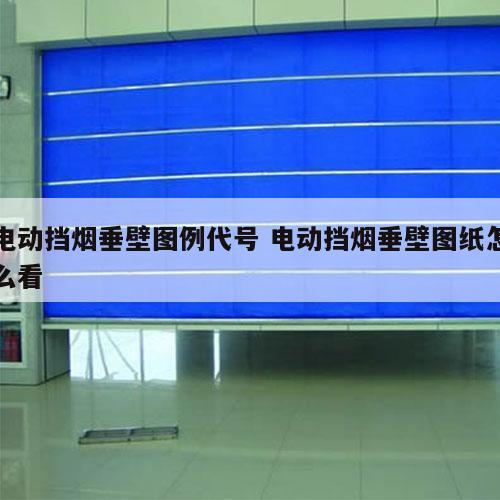 电动挡烟垂壁图例代号 电动挡烟垂壁图纸怎么看