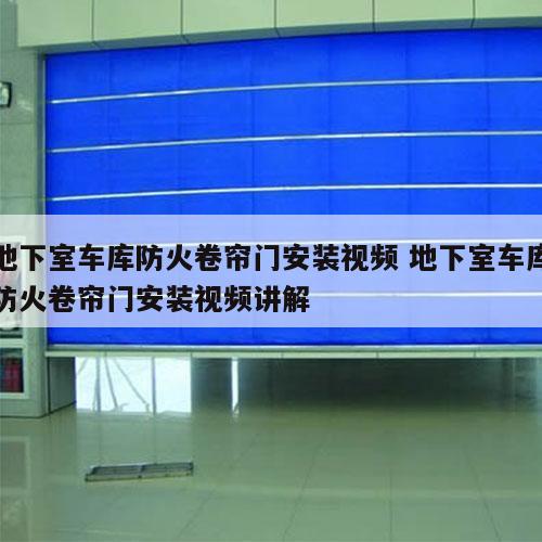地下室车库防火卷帘门安装视频 地下室车库防火卷帘门安装视频讲解