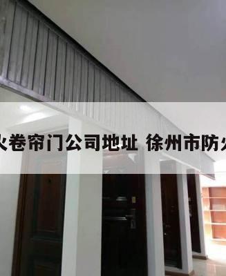 徐州防火卷帘门公司地址 徐州市防火卷帘门