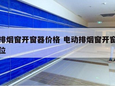 电动排烟窗开窗器价格 电动排烟窗开窗器控制点位