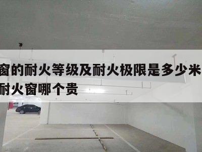 防火窗的耐火等级及耐火极限是多少米 防火窗和耐火窗哪个贵