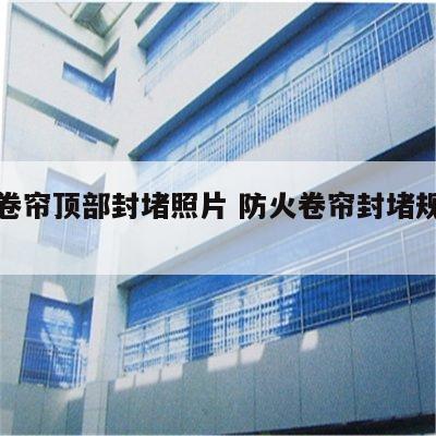 防火卷帘顶部封堵照片 防火卷帘封堵规范要求