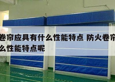 防火卷帘应具有什么性能特点 防火卷帘应具有什么性能特点呢