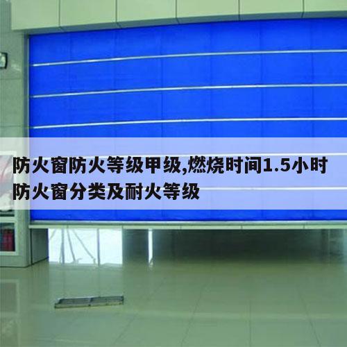 防火窗防火等级甲级,燃烧时间1.5小时 防火窗分类及耐火等级