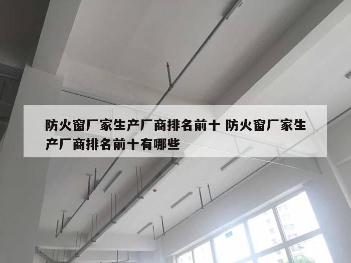 防火窗厂家生产厂商排名前十 防火窗厂家生产厂商排名前十有哪些