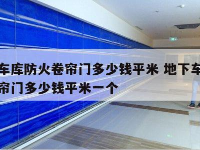 地下车库防火卷帘门多少钱平米 地下车库防火卷帘门多少钱平米一个