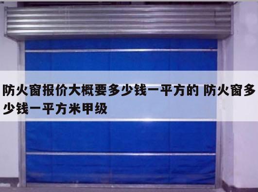 防火窗报价大概要多少钱一平方的 防火窗多少钱一平方米甲级