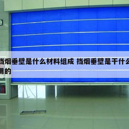 挡烟垂壁是什么材料组成 挡烟垂壁是干什么用的