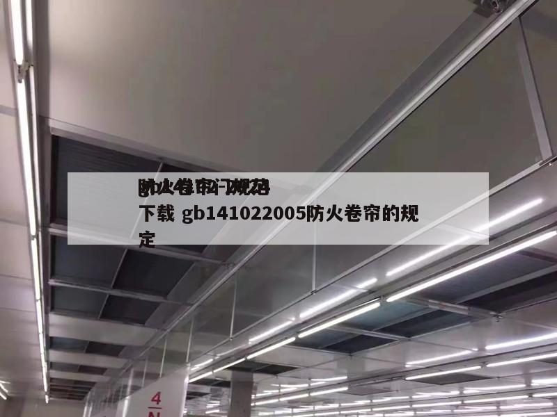 gb14102-2024
防火卷帘门规范下载 gb141022005防火卷帘的规定