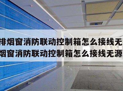 电动排烟窗消防联动控制箱怎么接线无源 电动排烟窗消防联动控制箱怎么接线无源器