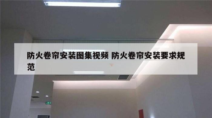 防火卷帘安装图集视频 防火卷帘安装要求规范