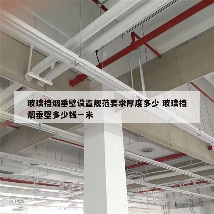 玻璃挡烟垂壁设置规范要求厚度多少 玻璃挡烟垂壁多少钱一米