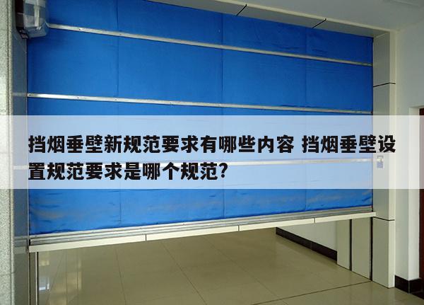 挡烟垂壁新规范要求有哪些内容 挡烟垂壁设置规范要求是哪个规范?