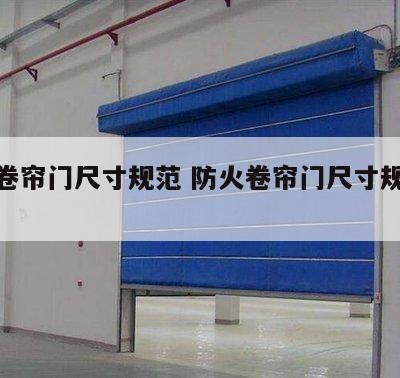 防火卷帘门尺寸规范 防火卷帘门尺寸规范标准