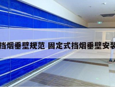 固定挡烟垂壁规范 固定式挡烟垂壁安装规范