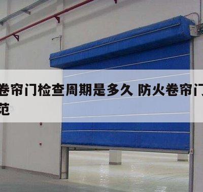 防火卷帘门检查周期是多久 防火卷帘门验收新规范