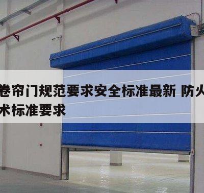 防火卷帘门规范要求安全标准最新 防火卷帘门技术标准要求