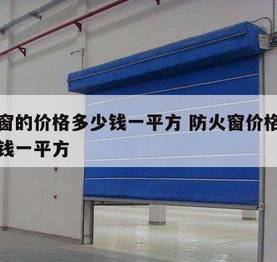 防火窗的价格多少钱一平方 防火窗价格大概多少钱一平方