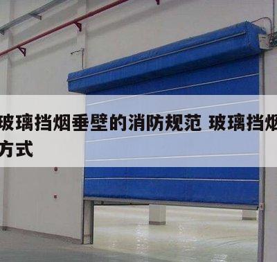 安装玻璃挡烟垂壁的消防规范 玻璃挡烟垂壁安装方式
