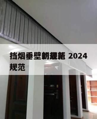 挡烟垂壁新规范 2024
挡烟垂壁的最新规范