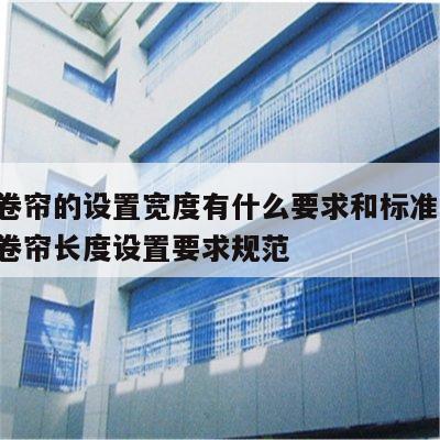 防火卷帘的设置宽度有什么要求和标准规范 防火卷帘长度设置要求规范