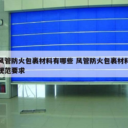 风管防火包裹材料有哪些 风管防火包裹材料规范要求