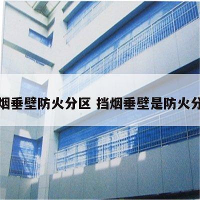 挡烟垂壁防火分区 挡烟垂壁是防火分隔