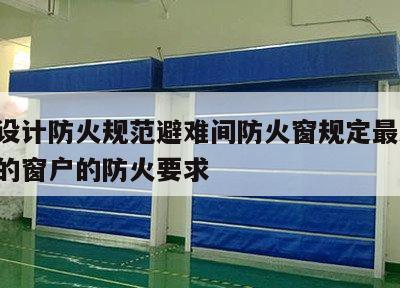 建筑设计防火规范避难间防火窗规定最新 避难间的窗户的防火要求