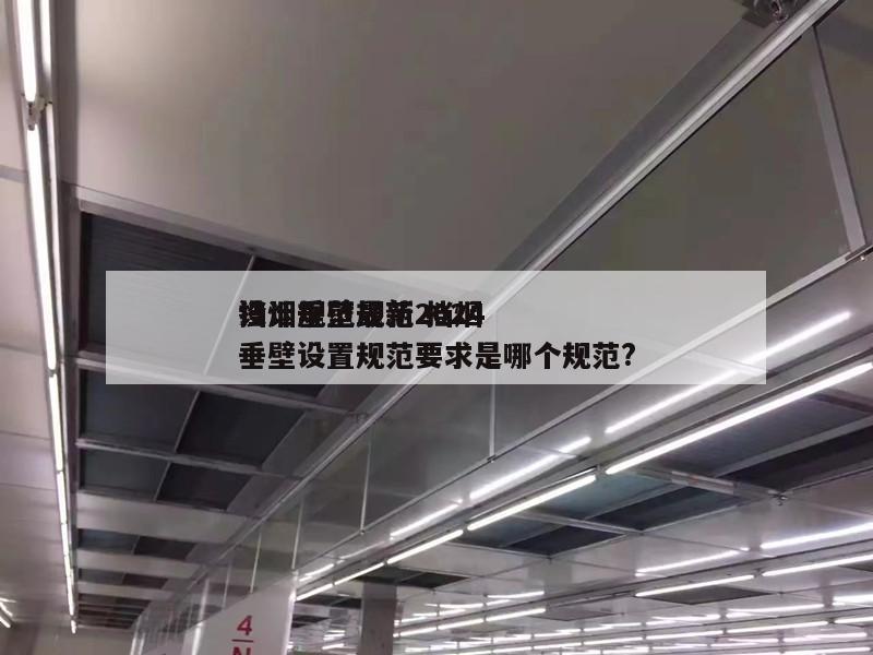 挡烟垂壁规范2024
设计规范最新 挡烟垂壁设置规范要求是哪个规范?