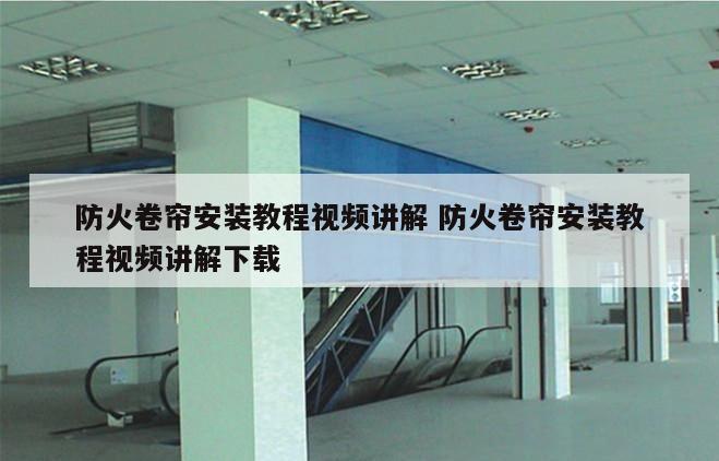 防火卷帘安装教程视频讲解 防火卷帘安装教程视频讲解下载