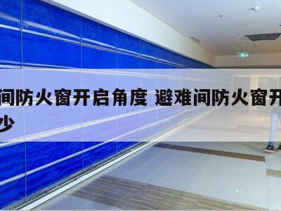 避难间防火窗开启角度 避难间防火窗开启角度多少