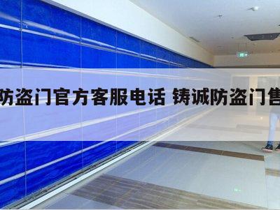 铸诚防盗门官方客服电话 铸诚防盗门售后电话
