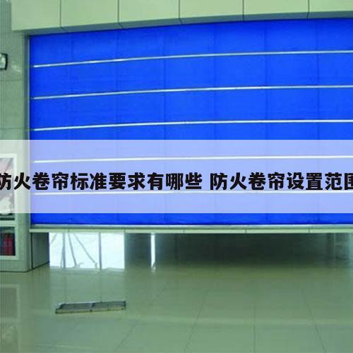 防火卷帘标准要求有哪些 防火卷帘设置范围