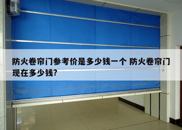 防火卷帘门参考价是多少钱一个 防火卷帘门现在多少钱?