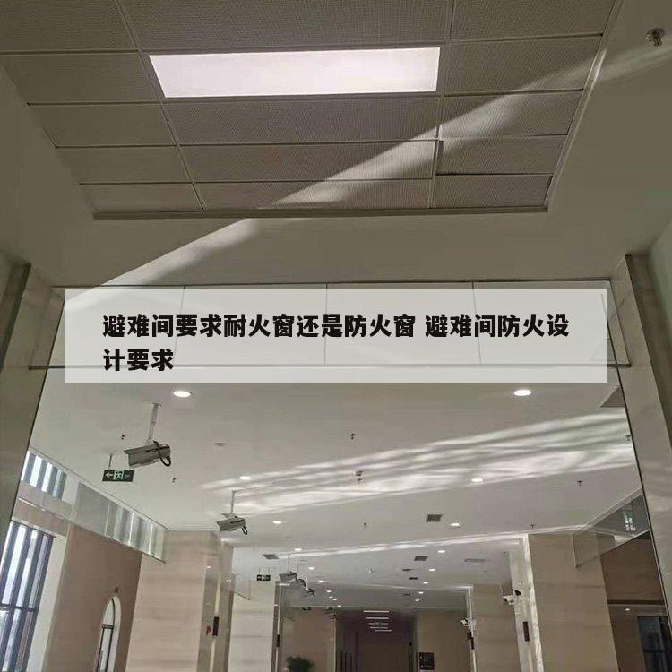 避难间要求耐火窗还是防火窗 避难间防火设计要求