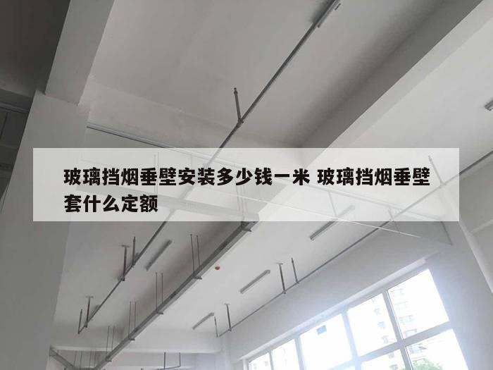 玻璃挡烟垂壁安装多少钱一米 玻璃挡烟垂壁套什么定额