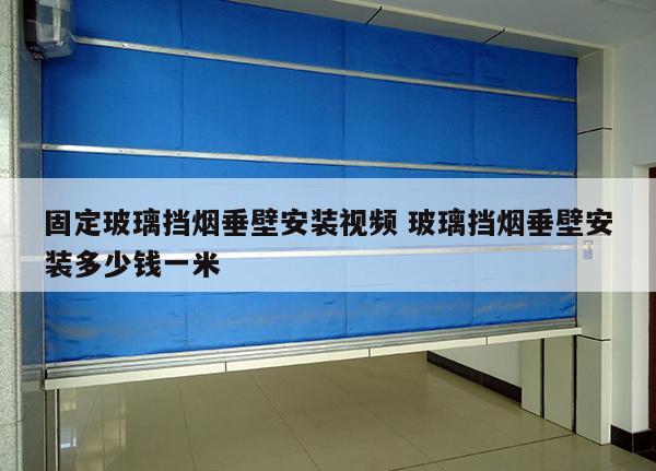 固定玻璃挡烟垂壁安装视频 玻璃挡烟垂壁安装多少钱一米