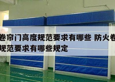 防火卷帘门高度规范要求有哪些 防火卷帘门高度规范要求有哪些规定
