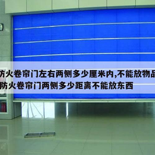 防火卷帘门左右两侧多少厘米内,不能放物品 防火卷帘门两侧多少距离不能放东西